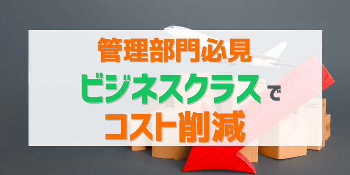管理部門必見ビジネスクラスでコスト削減する方法