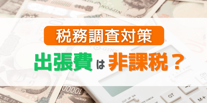 出張費は非課税になる?税務調査対策